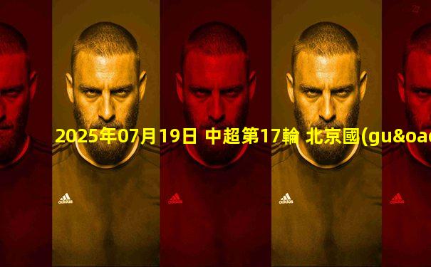 2025年07月19日 中超第17輪 北京國(guó)安vs上海申花 全場(chǎng)錄像